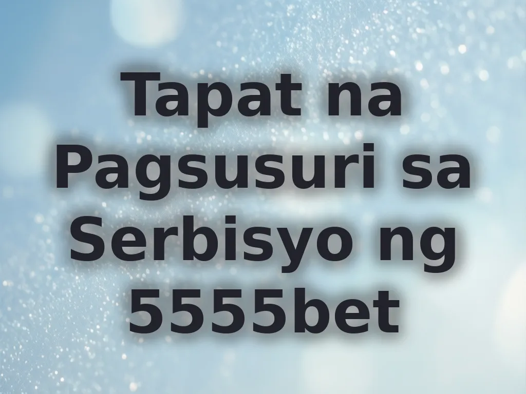 Tapat na Pagsusuri sa Serbisyo ng 5555bet